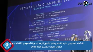 الاتحاد الأوروبي لكرة القدم يعلن نتائج قرعة الدور التمهيدي الثالث لدوري أبطال أوروبا موسم 2025-2026